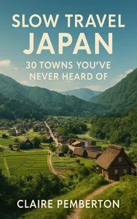Slow Travel Japan: 30 Towns You've Never Heard Of
