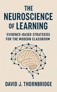 The Neuroscience of Learning: Evidence-Based Strategies for the Modern Classroom